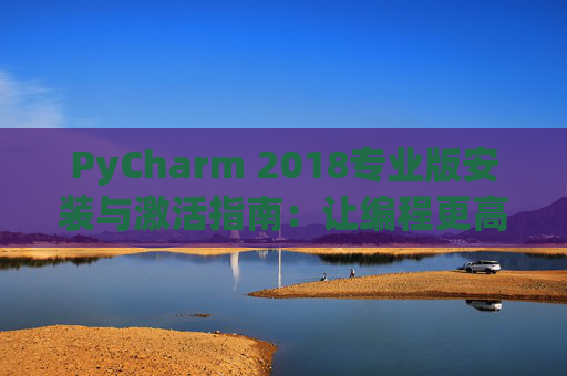 PyCharm 2018专业版安装与激活指南：让编程更高效